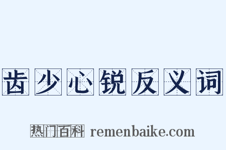 齿少心锐反义词是什么意思的图片